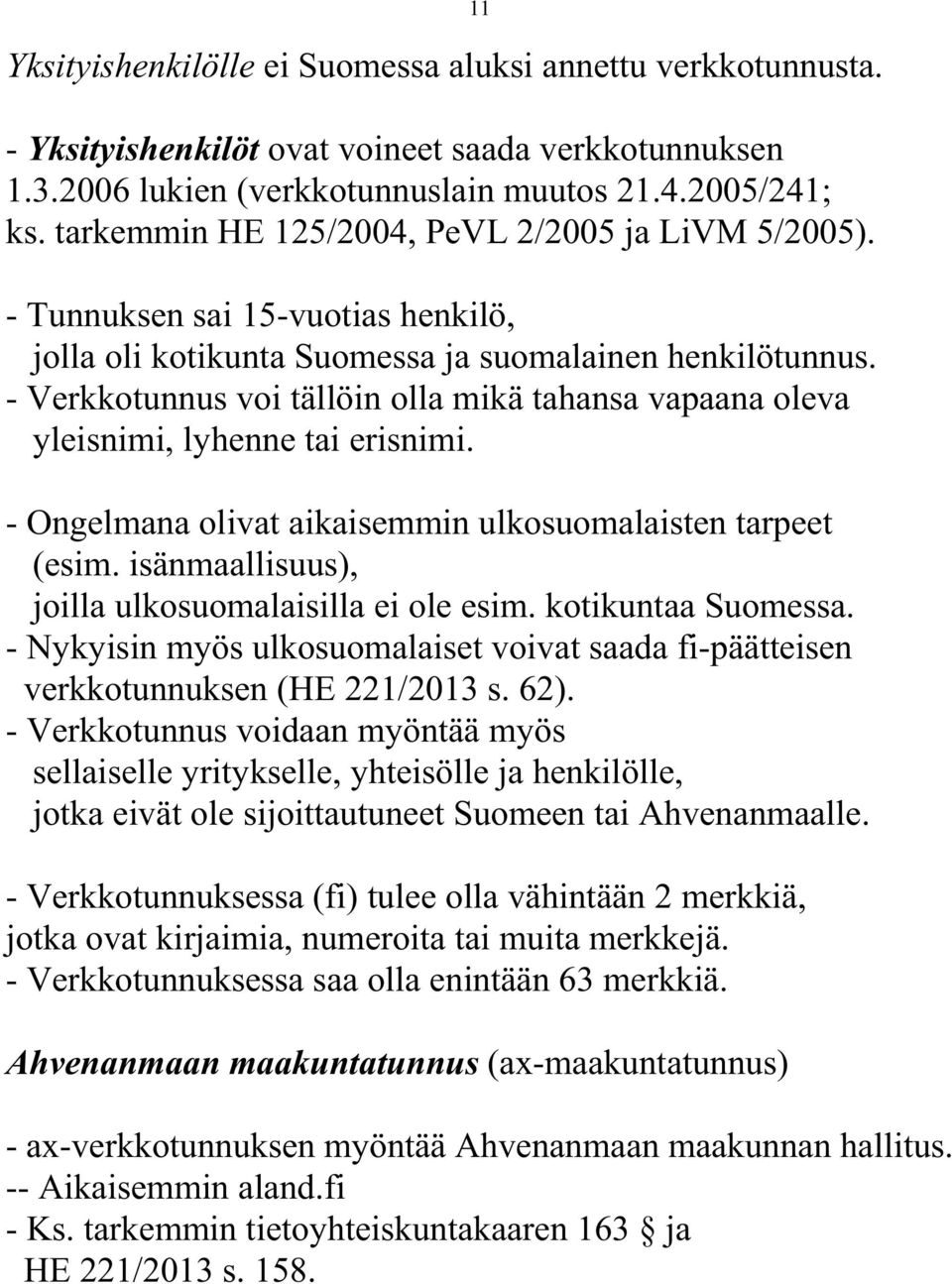 - Verkkotunnus voi tällöin olla mikä tahansa vapaana oleva yleisnimi, lyhenne tai erisnimi. - Ongelmana olivat aikaisemmin ulkosuomalaisten tarpeet (esim.