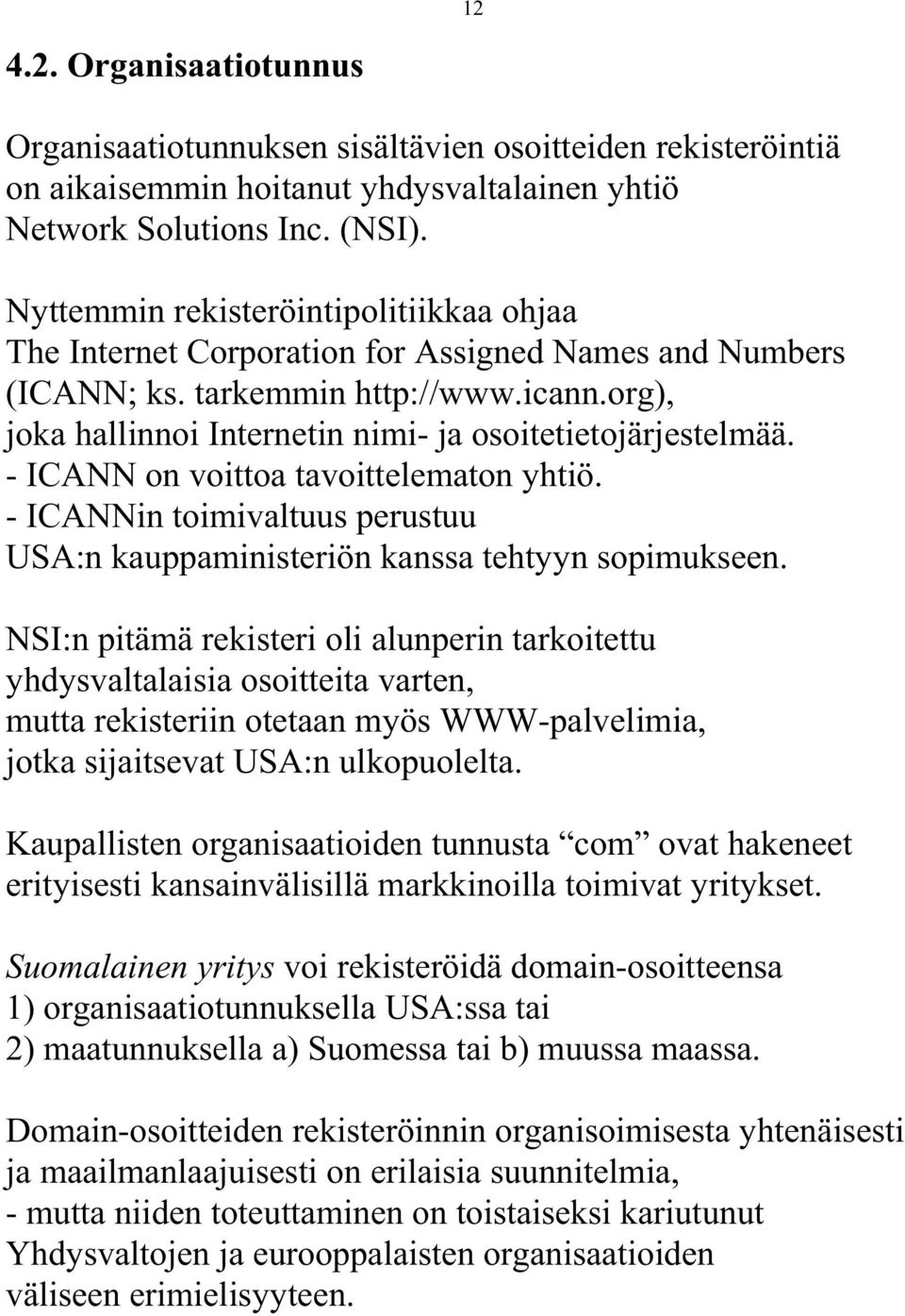 org), joka hallinnoi Internetin nimi- ja osoitetietojärjestelmää. - ICANN on voittoa tavoittelematon yhtiö. - ICANNin toimivaltuus perustuu USA:n kauppaministeriön kanssa tehtyyn sopimukseen.