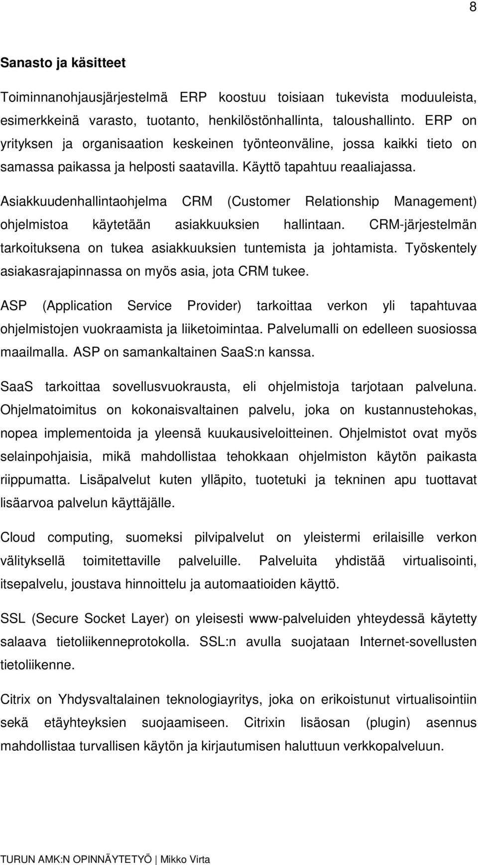 Asiakkuudenhallintaohjelma CRM (Customer Relationship Management) ohjelmistoa käytetään asiakkuuksien hallintaan. CRM-järjestelmän tarkoituksena on tukea asiakkuuksien tuntemista ja johtamista.