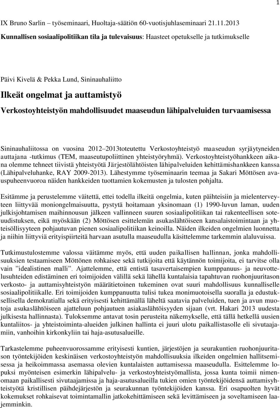 mahdollisuudet maaseudun lähipalveluiden turvaamisessa Sininauhaliitossa on vuosina 2012 2013toteutettu Verkostoyhteistyö maaseudun syrjäytyneiden auttajana -tutkimus (TEM, maaseutupoliittinen