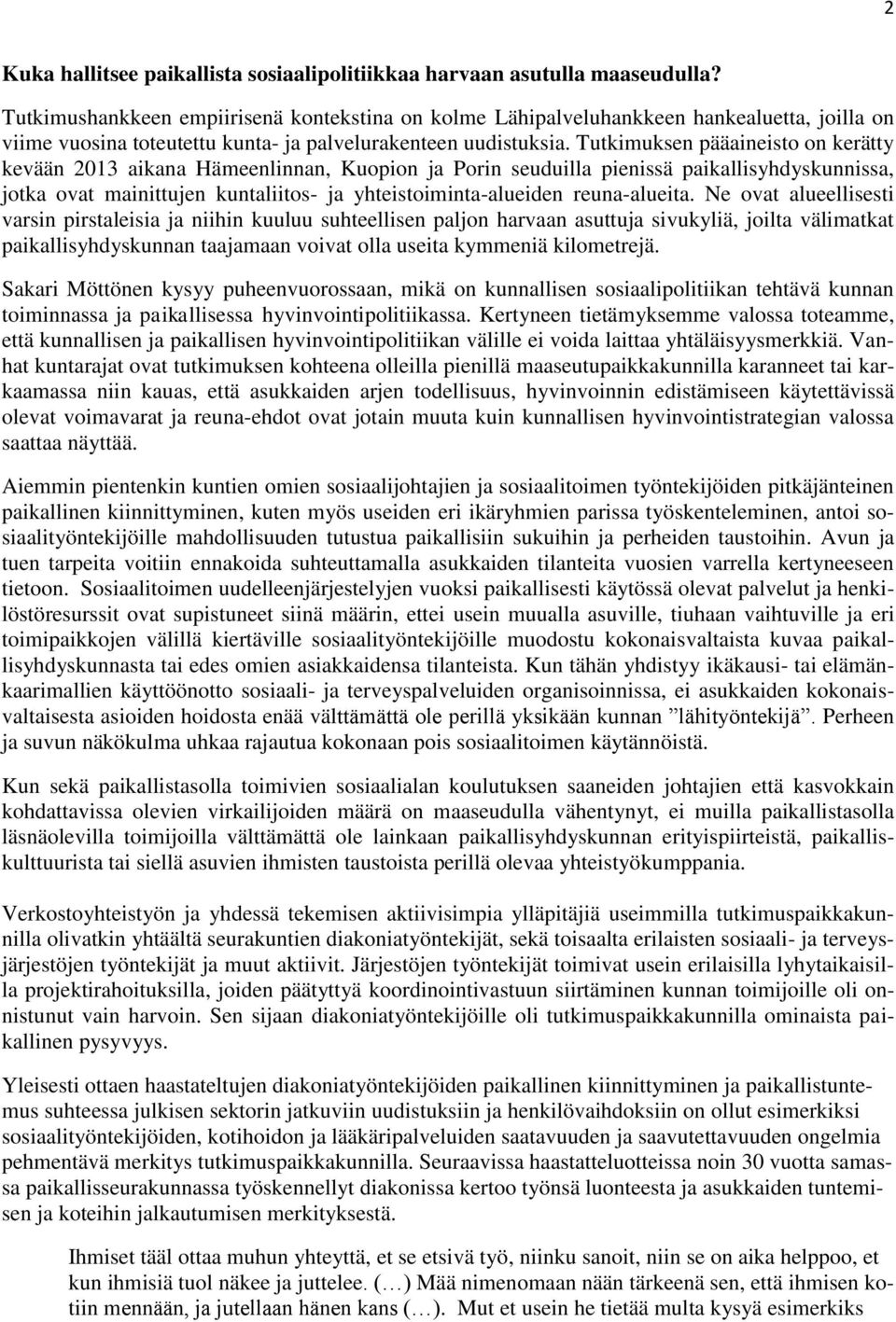 Tutkimuksen pääaineisto on kerätty kevään 2013 aikana Hämeenlinnan, Kuopion ja Porin seuduilla pienissä paikallisyhdyskunnissa, jotka ovat mainittujen kuntaliitos- ja yhteistoiminta-alueiden