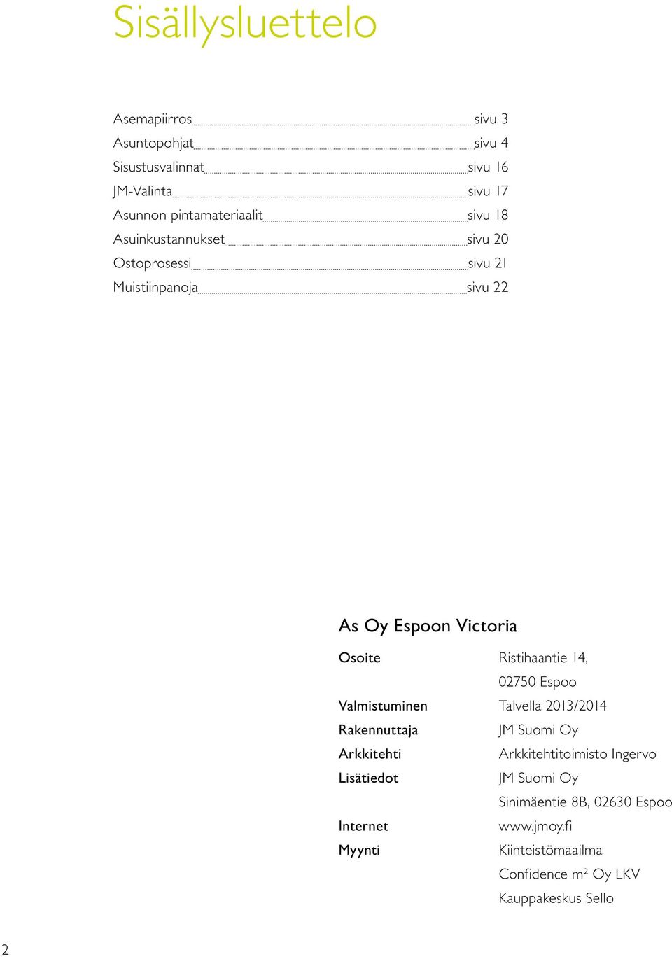 Ristihaantie 14, 02750 Espoo Valmistuminen Talvella 2013/2014 Rakennuttaja JM Suomi Oy Arkkitehti Arkkitehtitoimisto