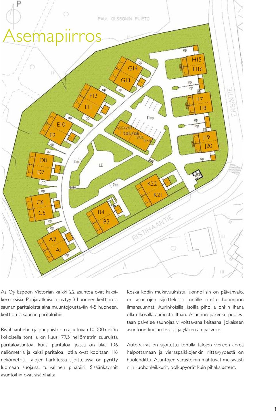 Ristihaantiehen ja puupuistoon rajautuvan 10 000 neliön kokoisella tontilla on kuusi 77,5 neliömetrin suuruista paritaloasuntoa, kuusi paritaloa, joissa on tilaa 106 neliömetriä ja kaksi paritaloa,
