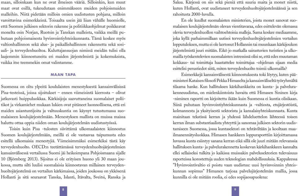 Toisaalta usein jää liian vähälle huomiolle, että Suomen julkisen sektorin rakenne ja politiikkaohjelmat poikkeavat monelta osin Norjan, Ruotsin ja Tanskan malleista, vaikka meillä puhutaan