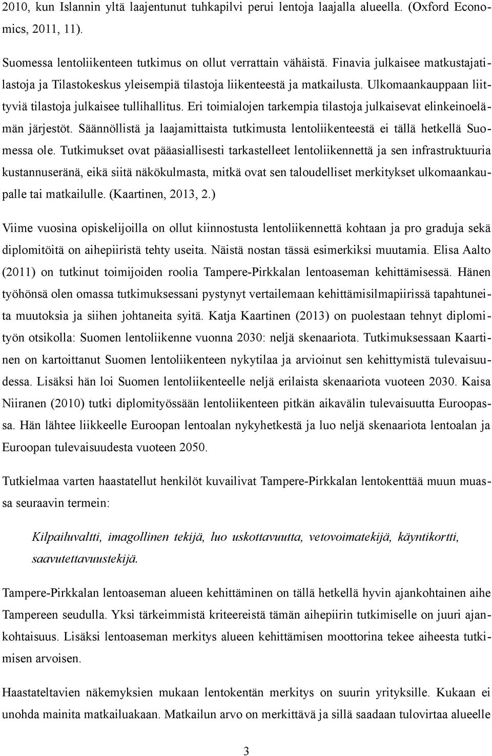 Eri toimialojen tarkempia tilastoja julkaisevat elinkeinoelämän järjestöt. Säännöllistä ja laajamittaista tutkimusta lentoliikenteestä ei tällä hetkellä Suomessa ole.