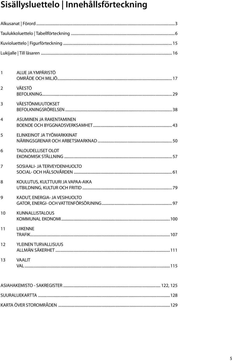 .. 50 6 TALOUDELLISET OLOT EKONOMISK STÄLLNING... 57 7 SOSIAALI- JA TERVEYDENHUOLTO SOCIAL- OCH HÄLSOVÅRDEN... 61 8 KOULUTUS, KULTTUURI JA VAPAA-AIKA UTBILDNING, KULTUR OCH FRITID.