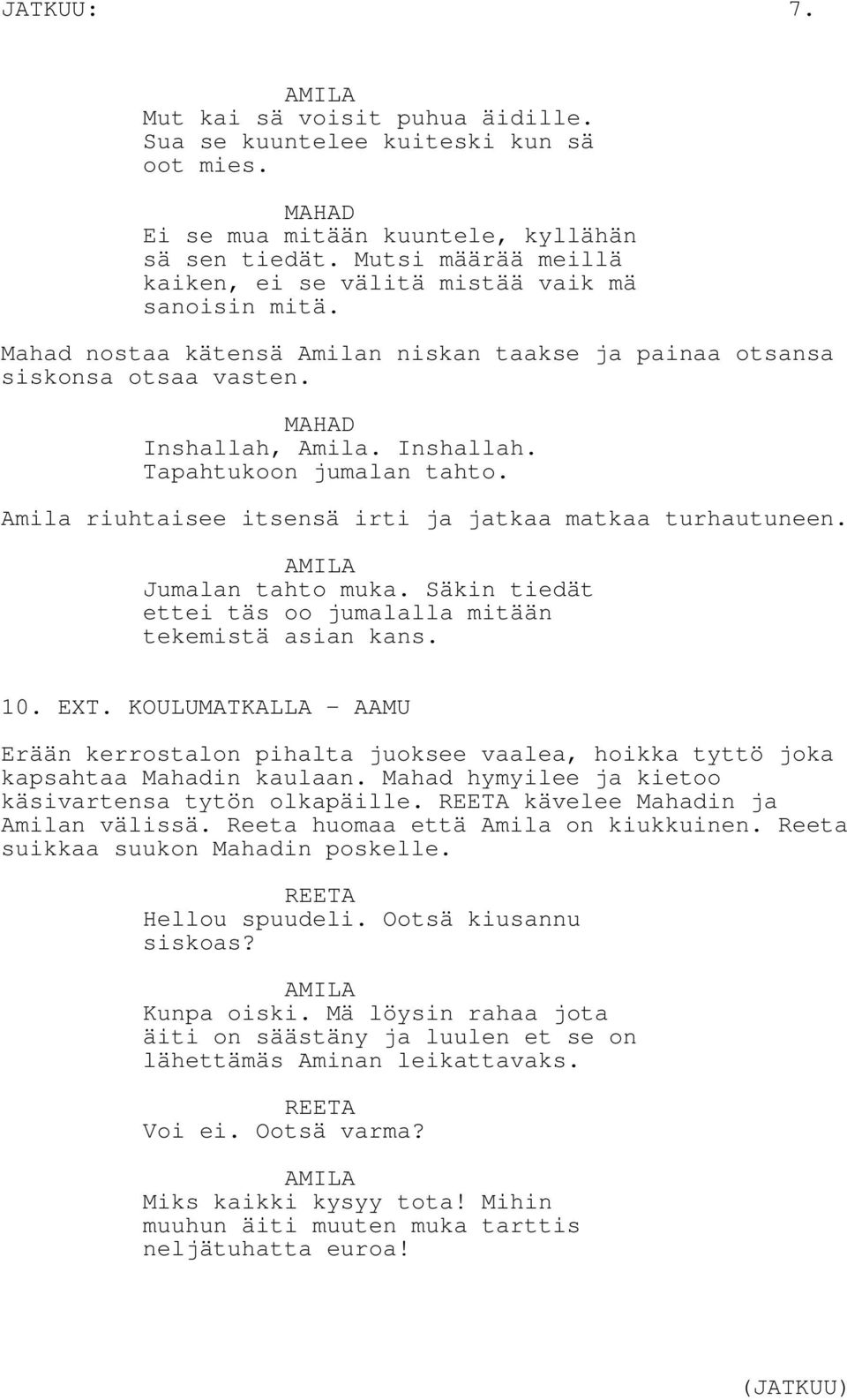 Amila riuhtaisee itsensä irti ja jatkaa matkaa turhautuneen. Jumalan tahto muka. Säkin tiedät ettei täs oo jumalalla mitään tekemistä asian kans. 10. EXT.