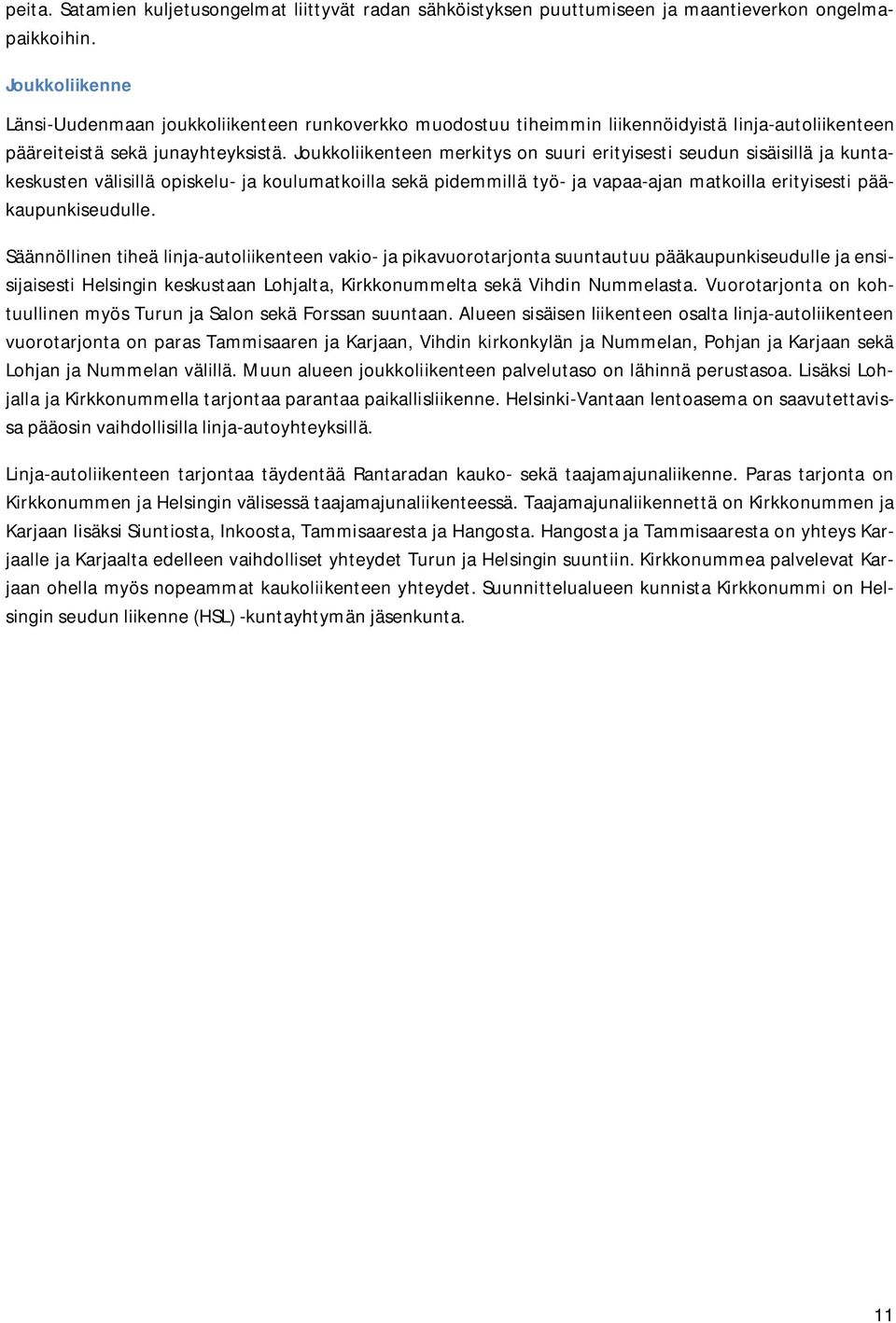 Joukkoliikenteen merkitys on suuri erityisesti seudun sisäisillä ja kuntakeskusten välisillä opiskelu- ja koulumatkoilla sekä pidemmillä työ- ja vapaa-ajan matkoilla erityisesti pääkaupunkiseudulle.