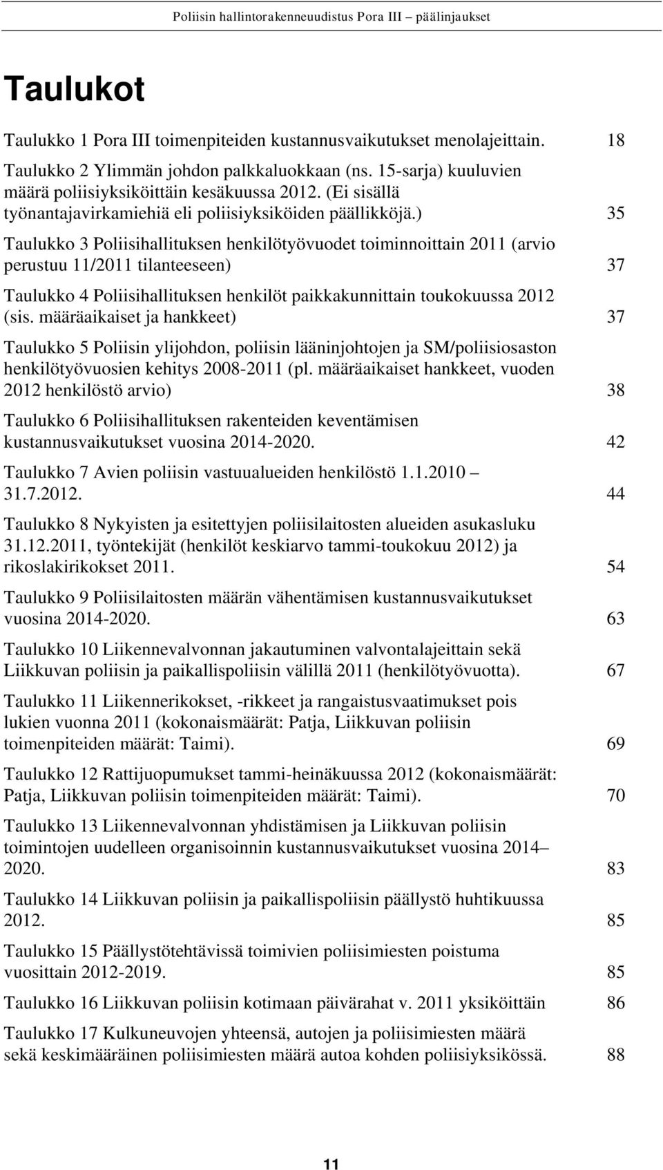 ) 35 Taulukko 3 Poliisihallituksen henkilötyövuodet toiminnoittain 2011 (arvio perustuu 11/2011 tilanteeseen) 37 Taulukko 4 Poliisihallituksen henkilöt paikkakunnittain toukokuussa 2012 (sis.