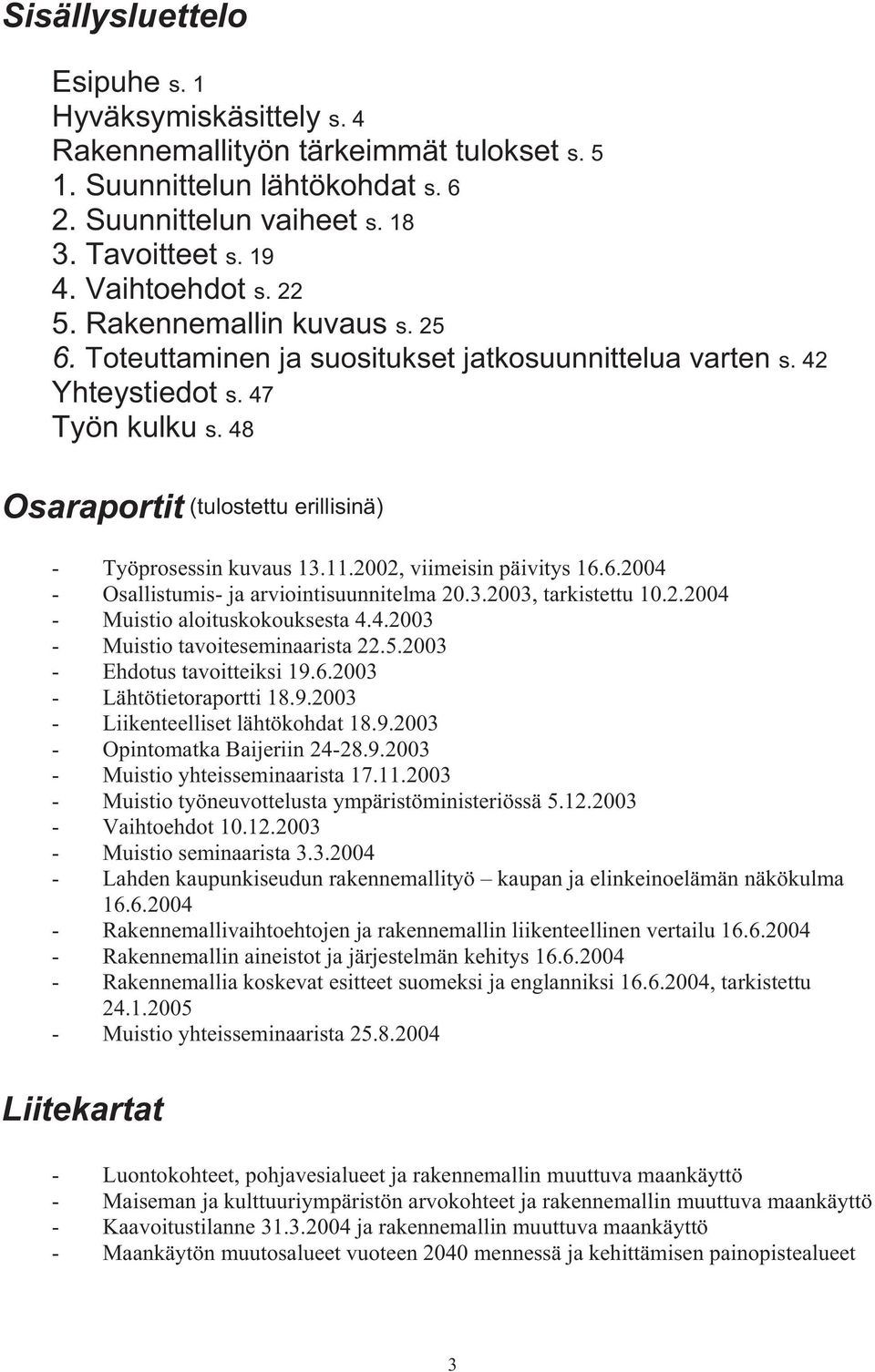 2002, viimeisin päivitys 16.6.2004 - Osallistumis- ja arviointisuunnitelma 20.3.2003, tarkistettu 10.2.2004 - Muistio aloituskokouksesta 4.4.2003 - Muistio tavoiteseminaarista 22.5.