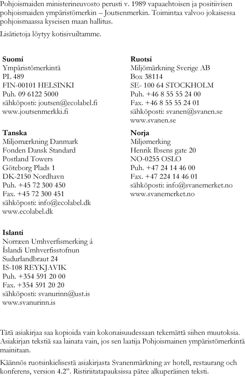 fi Tanska Miljømærkning Danmark Fonden Dansk Standard Postland Towers Göteborg Plads 1 DK-2150 Nordhavn Puh. +45 72 300 450 Fax. +45 72 300 451 sähköposti: info@ecolabel.