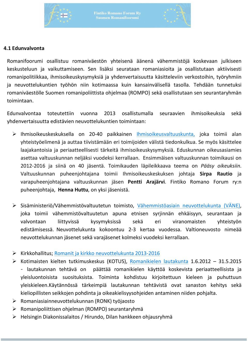 kotimaassa kuin kansainvälisellä tasolla. Tehdään tunnetuksi romaniväestölle Suomen romanipoliittista ohjelmaa (ROMPO) sekä osallistutaan sen seurantaryhmän toimintaan.