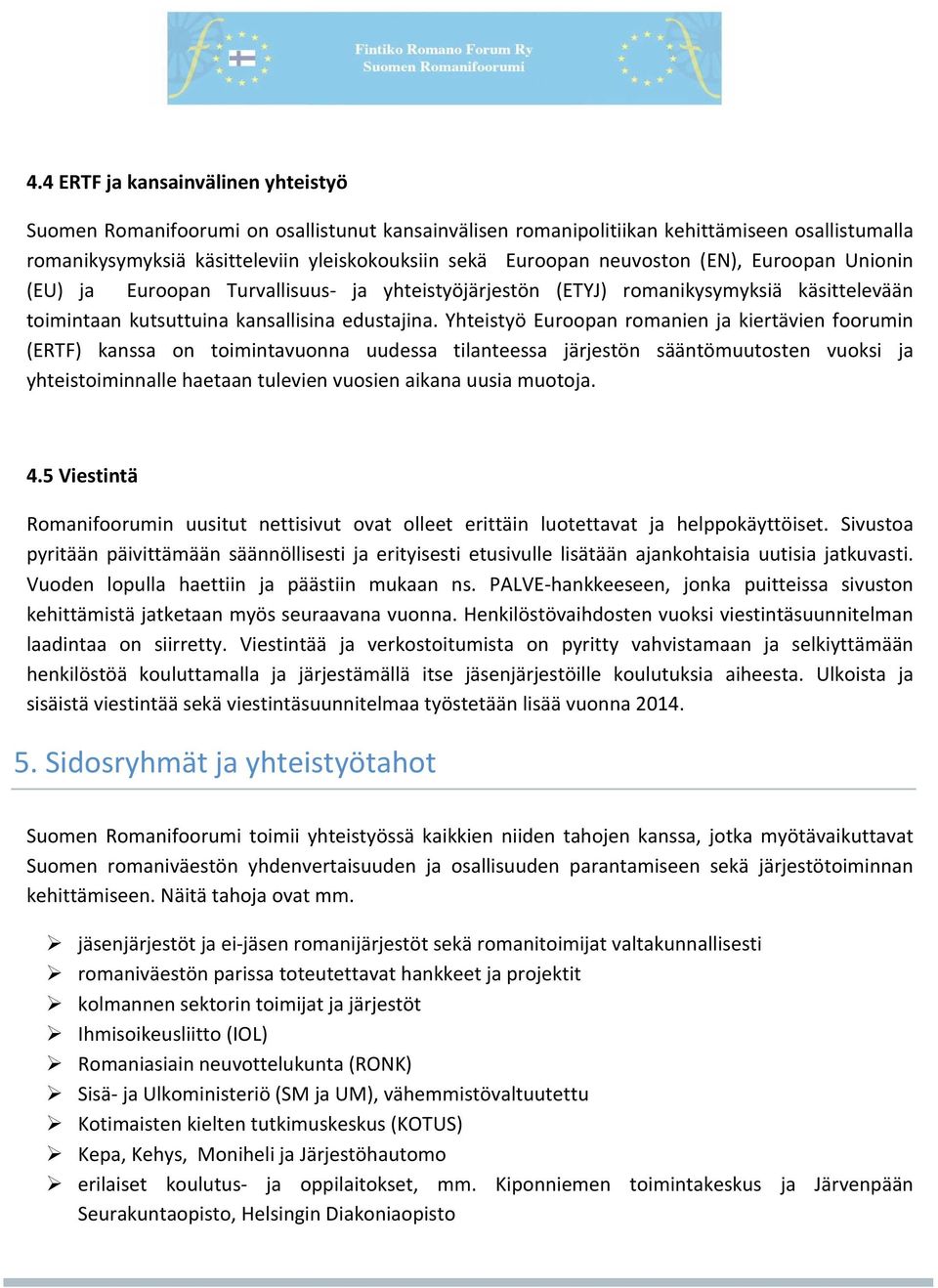 Yhteistyö Euroopan romanien ja kiertävien foorumin (ERTF) kanssa on toimintavuonna uudessa tilanteessa järjestön sääntömuutosten vuoksi ja yhteistoiminnalle haetaan tulevien vuosien aikana uusia