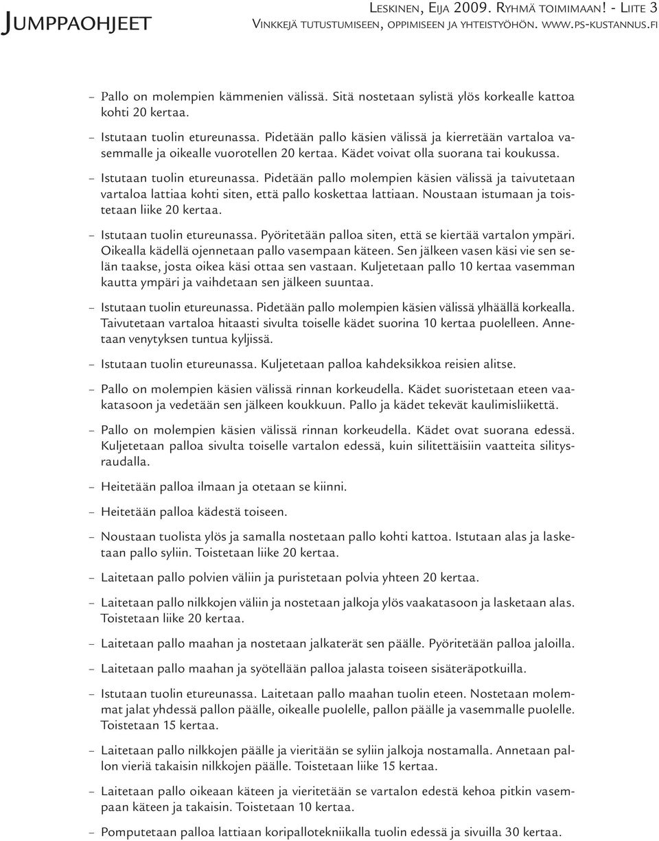 Pidetään pallo molempien käsien välissä ja taivutetaan vartaloa lattiaa kohti siten, että pallo koskettaa lattiaan. Noustaan istumaan ja toistetaan liike 20 kertaa. Istutaan tuolin etureunassa.