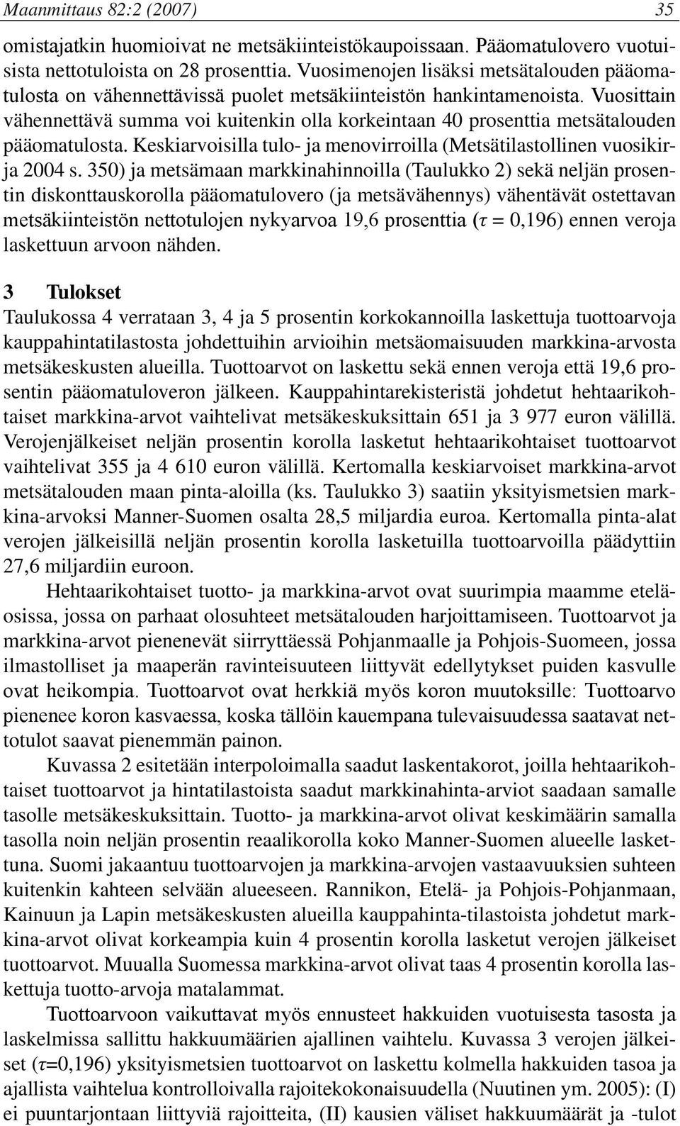 Vuosittain vähennettävä summa voi kuitenkin olla korkeintaan 40 prosenttia metsätalouden pääomatulosta. Keskiarvoisilla tulo- ja menovirroilla (Metsätilastollinen vuosikirja 2004 s.