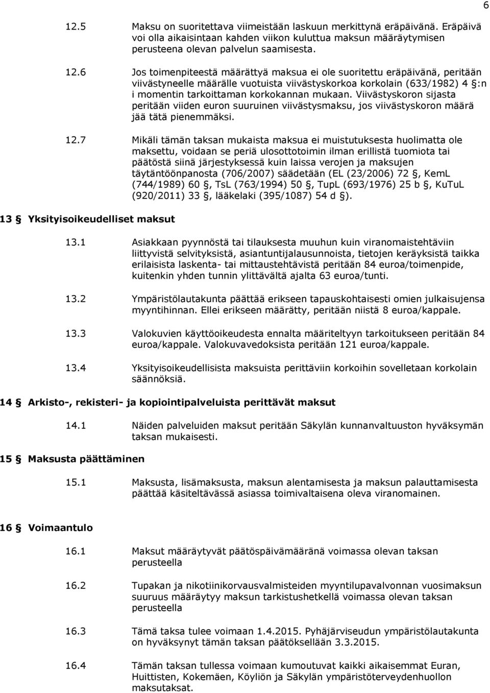 Viivästyskoron sijasta peritään viiden euron suuruinen viivästysmaksu, jos viivästyskoron määrä jää tätä pienemmäksi. 12.