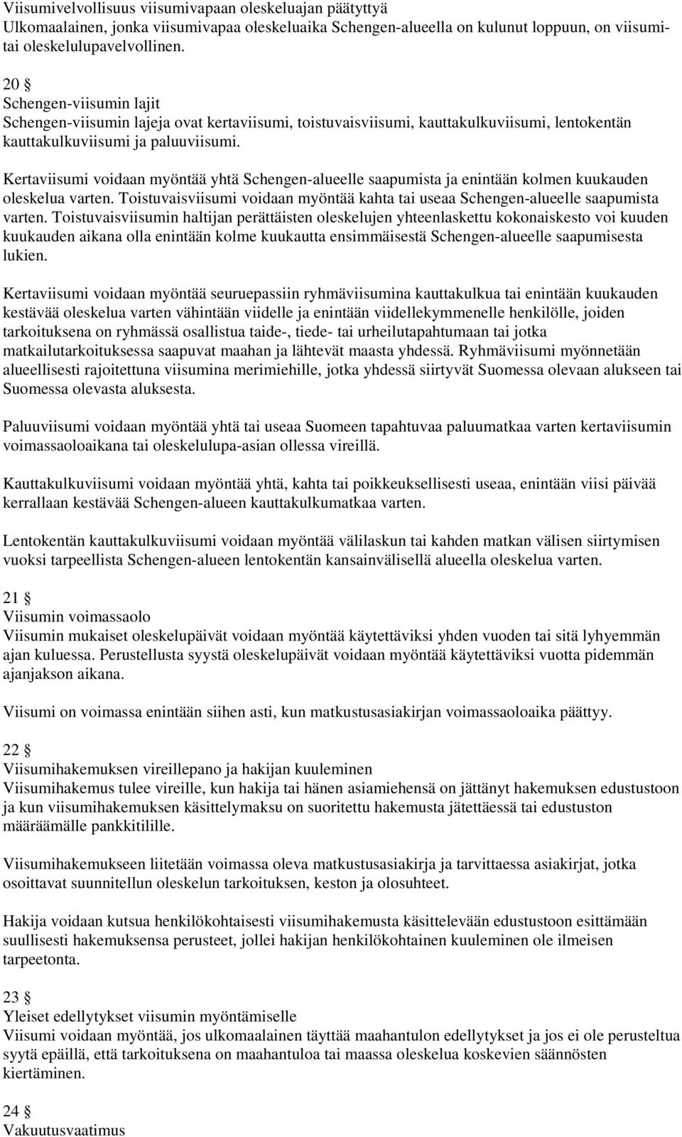 Kertaviisumi voidaan myöntää yhtä Schengen-alueelle saapumista ja enintään kolmen kuukauden oleskelua varten. Toistuvaisviisumi voidaan myöntää kahta tai useaa Schengen-alueelle saapumista varten.