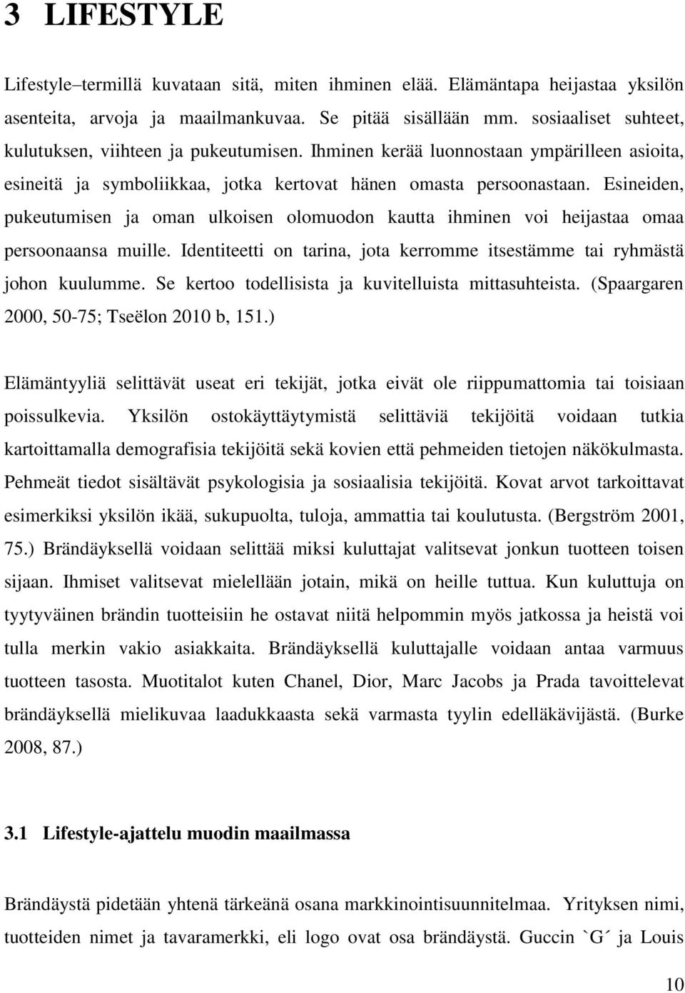 Esineiden, pukeutumisen ja oman ulkoisen olomuodon kautta ihminen voi heijastaa omaa persoonaansa muille. Identiteetti on tarina, jota kerromme itsestämme tai ryhmästä johon kuulumme.