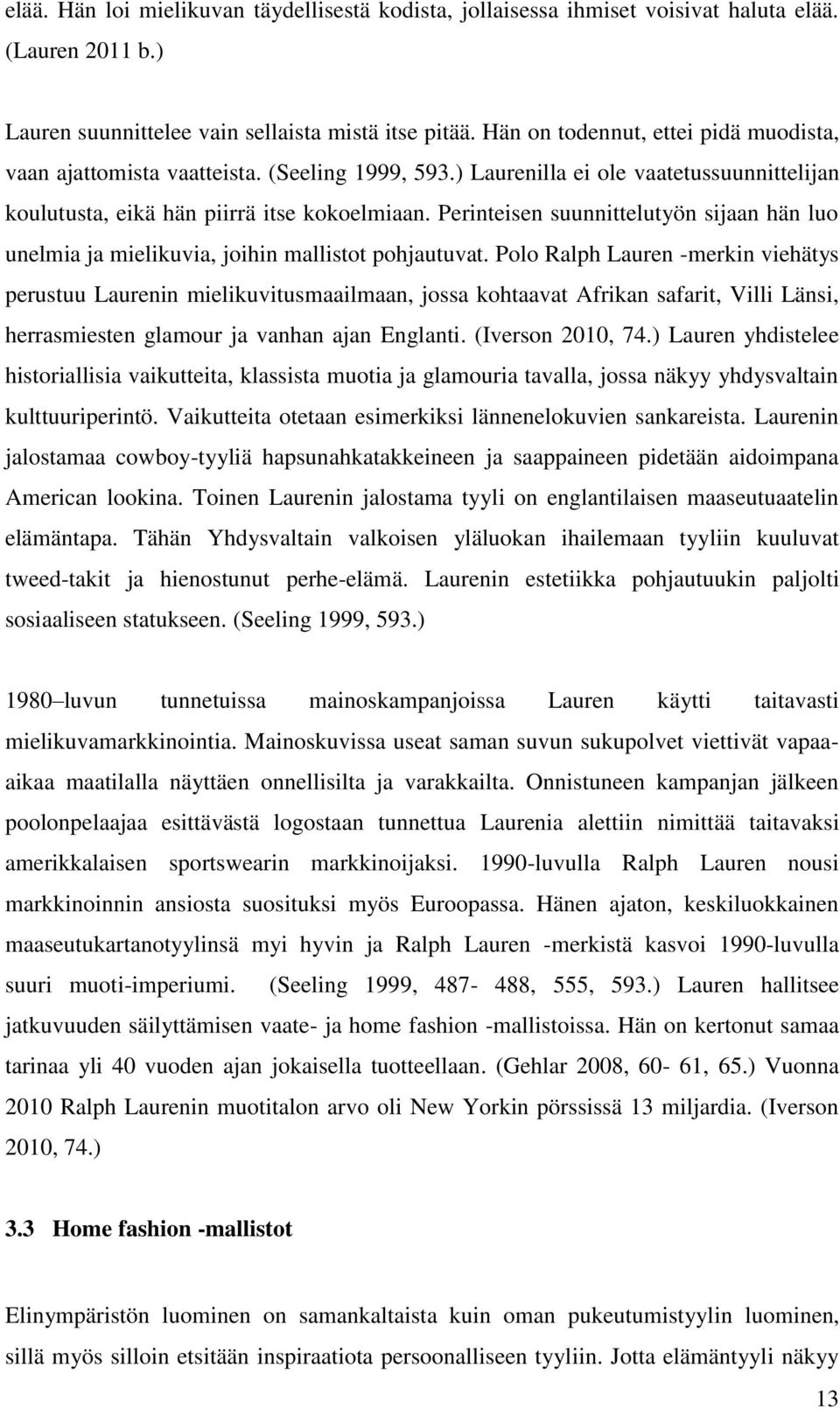 Perinteisen suunnittelutyön sijaan hän luo unelmia ja mielikuvia, joihin mallistot pohjautuvat.