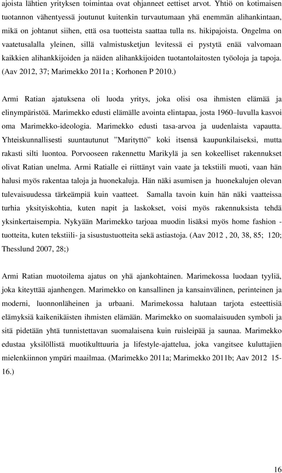 Ongelma on vaatetusalalla yleinen, sillä valmistusketjun levitessä ei pystytä enää valvomaan kaikkien alihankkijoiden ja näiden alihankkijoiden tuotantolaitosten työoloja ja tapoja.