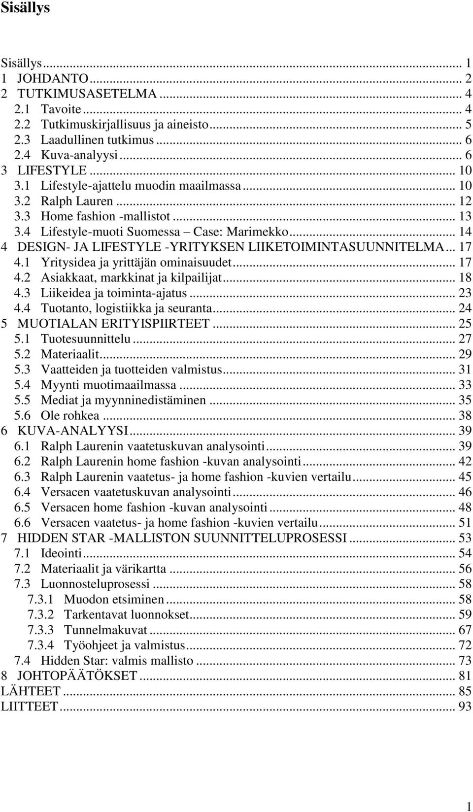 .. 14 4 DESIGN- JA LIFESTYLE -YRITYKSEN LIIKETOIMINTASUUNNITELMA... 17 4.1 Yritysidea ja yrittäjän ominaisuudet... 17 4.2 Asiakkaat, markkinat ja kilpailijat... 18 4.3 Liikeidea ja toiminta-ajatus.