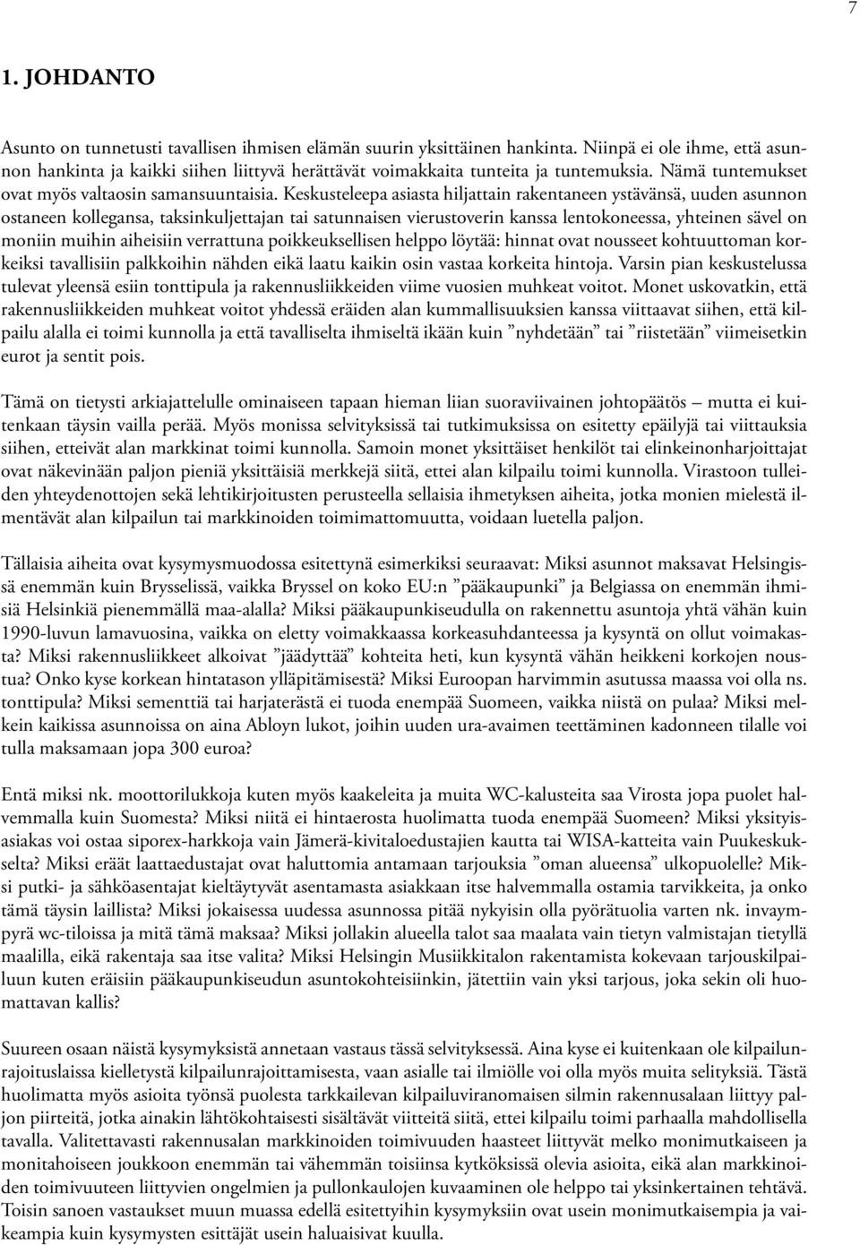 Keskusteleepa asiasta hiljattain rakentaneen ystävänsä, uuden asunnon ostaneen kollegansa, taksinkuljettajan tai satunnaisen vierustoverin kanssa lentokoneessa, yhteinen sävel on moniin muihin