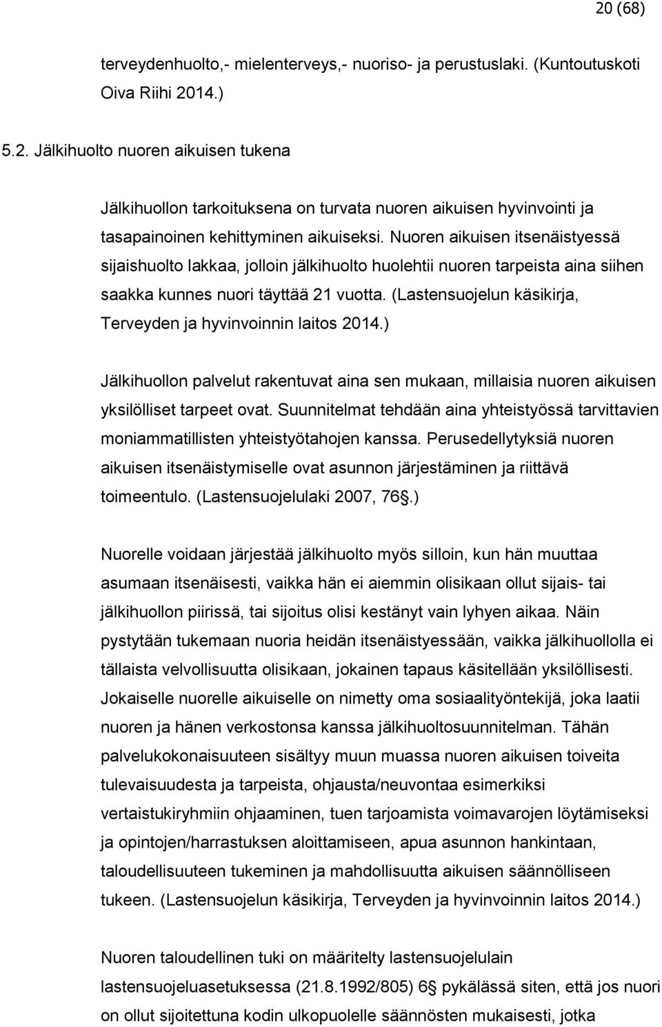 (Lastensuojelun käsikirja, Terveyden ja hyvinvoinnin laitos 2014.) Jälkihuollon palvelut rakentuvat aina sen mukaan, millaisia nuoren aikuisen yksilölliset tarpeet ovat.