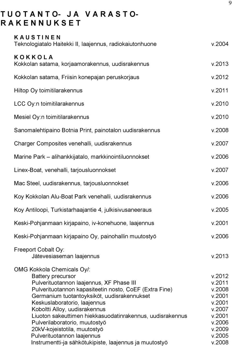 2010 Sanomalehtipaino Botnia Print, painotalon uudisrakennus v.2008 Charger Composites venehalli, uudisrakennus v.2007 Marine Park alihankkijatalo, markkinointiluonnokset v.