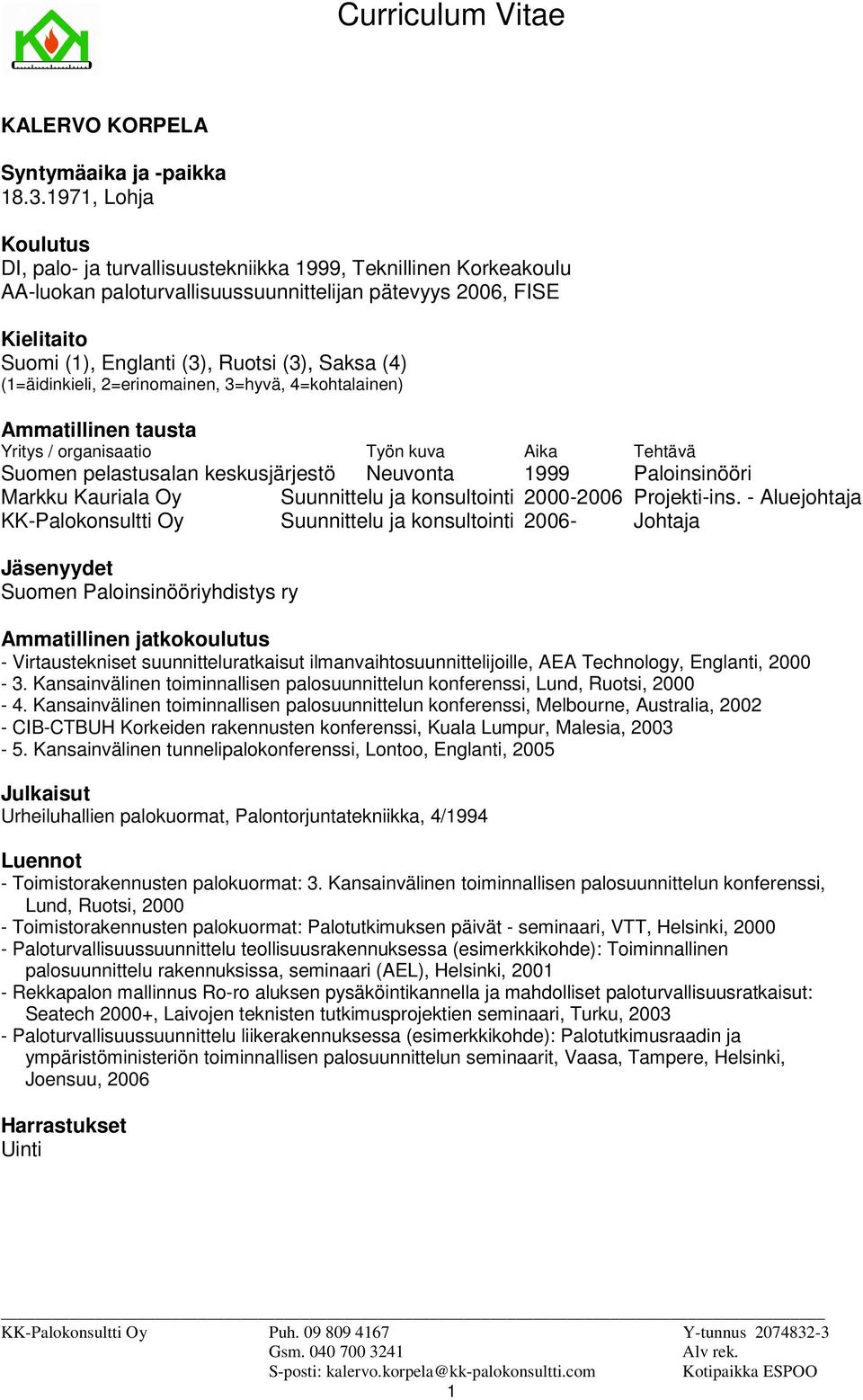 Saksa (4) (1=äidinkieli, 2=erinomainen, 3=hyvä, 4=kohtalainen) Ammatillinen tausta Yritys / organisaatio Työn kuva Aika Tehtävä Suomen pelastusalan keskusjärjestö Neuvonta 1999 Paloinsinööri Markku