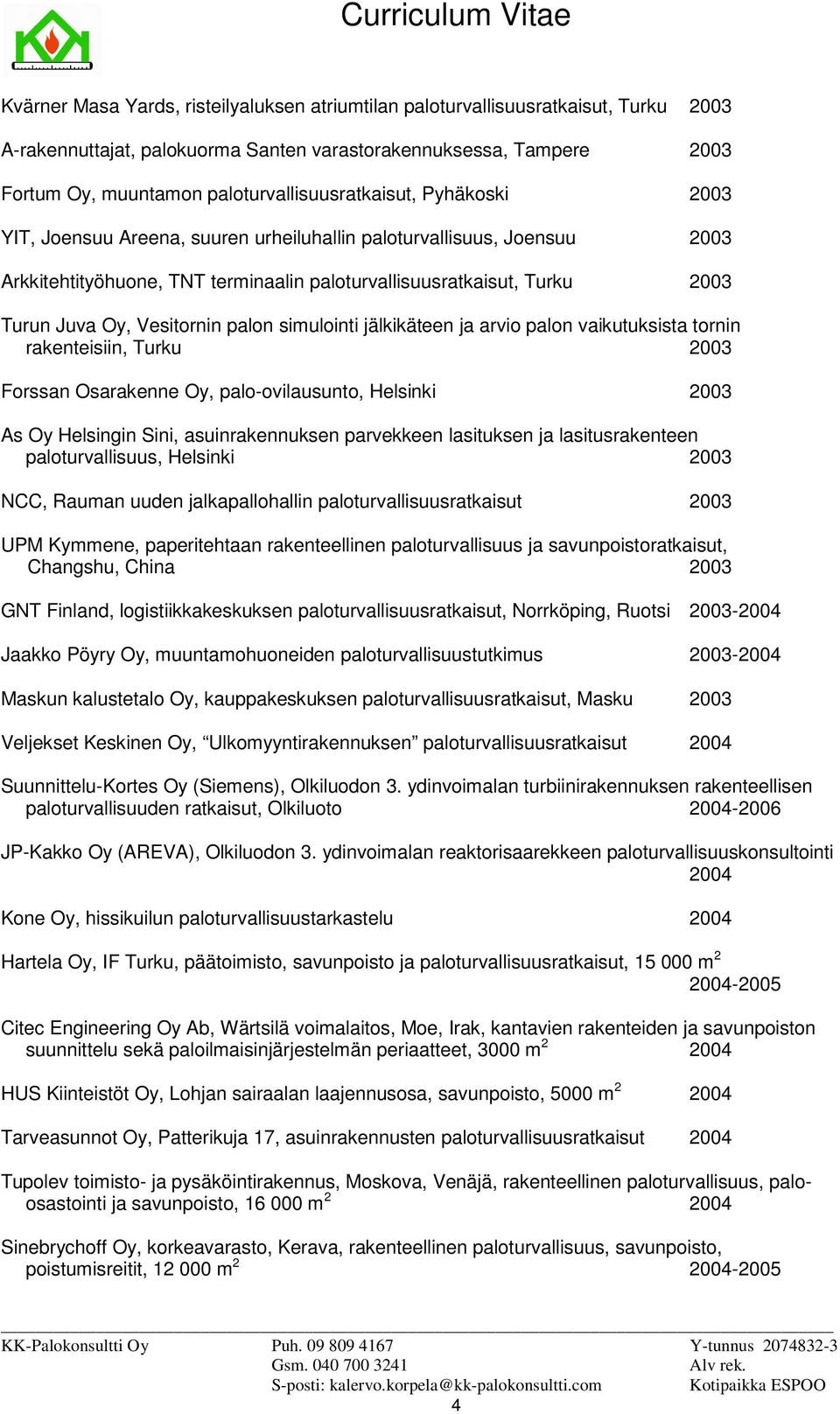 Oy, Vesitornin palon simulointi jälkikäteen ja arvio palon vaikutuksista tornin rakenteisiin, Turku 2003 Forssan Osarakenne Oy, palo-ovilausunto, Helsinki 2003 As Oy Helsingin Sini, asuinrakennuksen