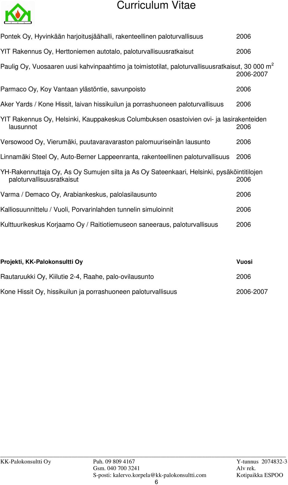 YIT Rakennus Oy, Helsinki, Kauppakeskus Columbuksen osastoivien ovi- ja lasirakenteiden lausunnot 2006 Versowood Oy, Vierumäki, puutavaravaraston palomuuriseinän lausunto 2006 Linnamäki Steel Oy,