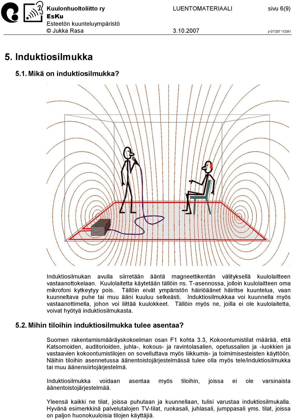 T-asennossa, jolloin kuulolaitteen oma mikrofoni kytkeytyy pois. Tällöin eivät ympäristön häiriöäänet häiritse kuuntelua, vaan kuunneltava puhe tai muu ääni kuuluu selkeästi.