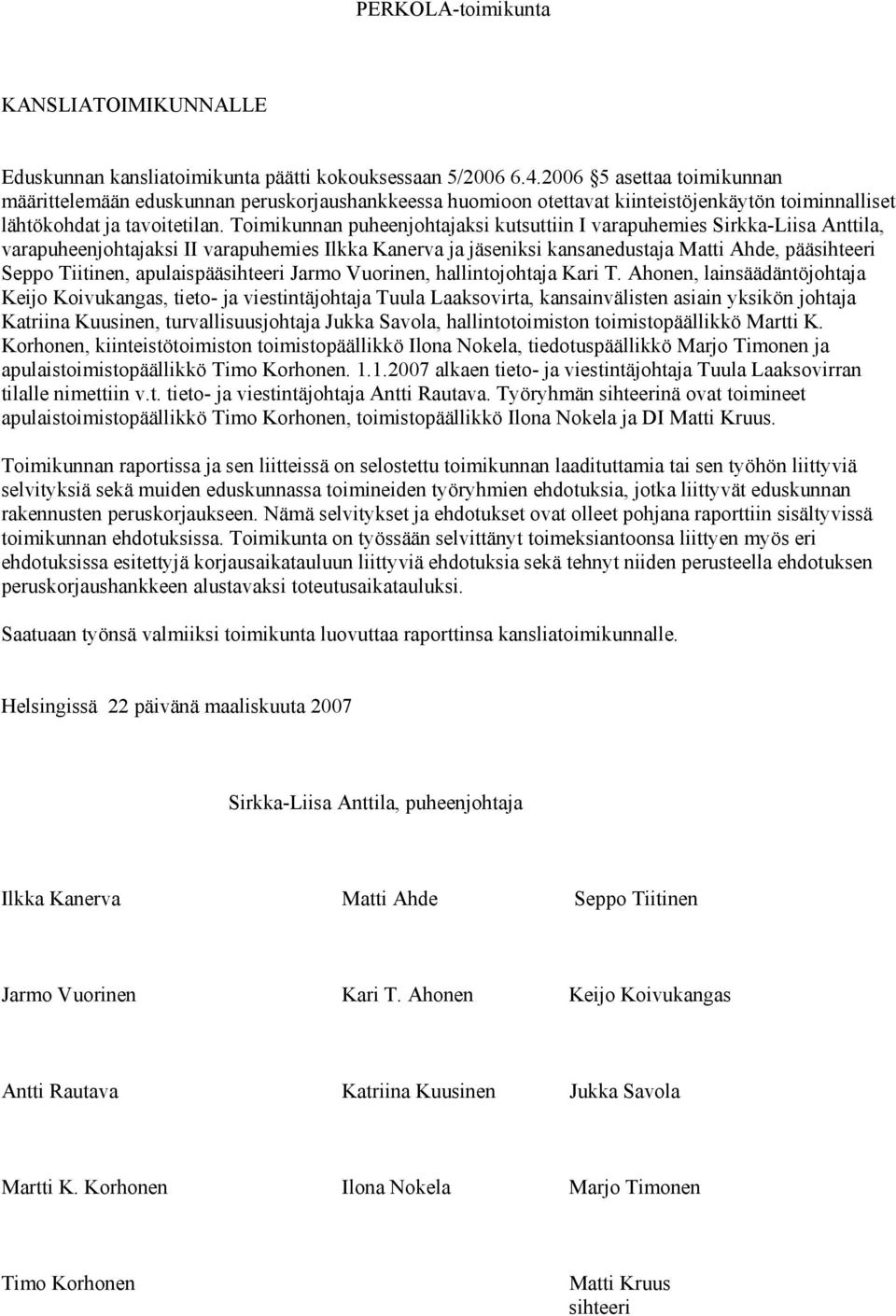 Toimikunnan puheenjohtajaksi kutsuttiin I varapuhemies Sirkka-Liisa Anttila, varapuheenjohtajaksi II varapuhemies Ilkka Kanerva ja jäseniksi kansanedustaja Matti Ahde, pääsihteeri Seppo Tiitinen,