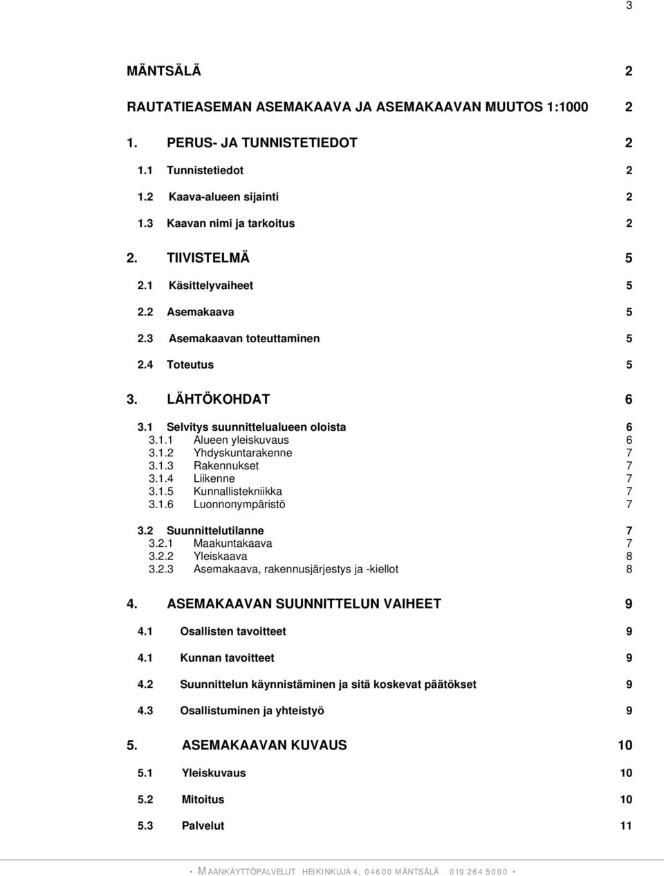 1.4 Liikenne 7 3.1.5 Kunnallistekniikka 7 3.1.6 Luonnonympäristö 7 3.2 Suunnittelutilanne 7 3.2.1 Maakuntakaava 7 3.2.2 Yleiskaava 8 3.2.3 Asemakaava, rakennusjärjestys ja -kiellot 8 4.