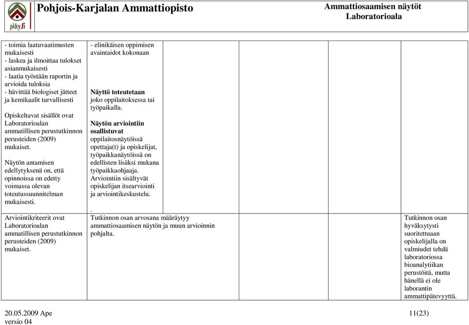 työpaikalla. Näytön arviointiin osallistuvat oppilaitosnäytöissä opettaja(t) ja opiskelijat, työpaikkanäytöissä on edellisten lisäksi mukana työpaikkaohjaaja.