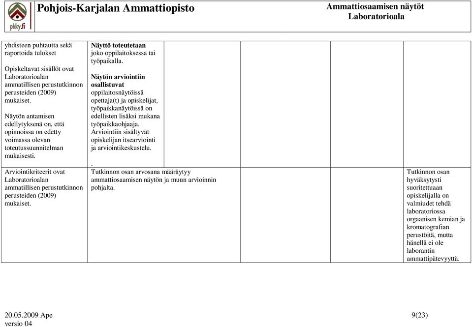 Näytön arviointiin osallistuvat oppilaitosnäytöissä opettaja(t) ja opiskelijat, työpaikkanäytöissä on edellisten lisäksi mukana työpaikkaohjaaja.