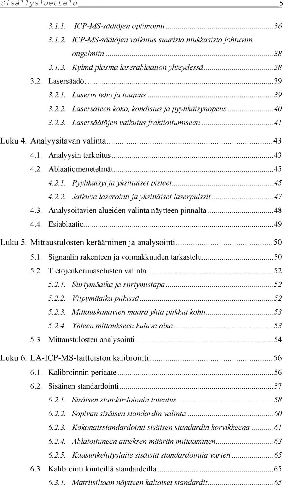 ..43 4.2. Ablaatiomenetelmät...45 4.2.1. Pyyhkäisyt ja yksittäiset pisteet...45 4.2.2. Jatkuva laserointi ja yksittäiset laserpulssit...47 4.3. Analysoitavien alueiden valinta näytteen pinnalta...48 4.