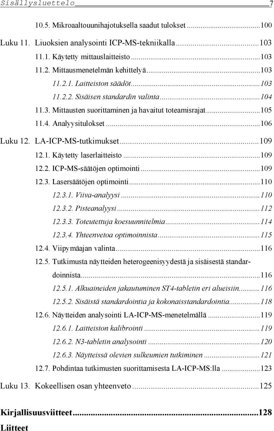 ..106 Luku 12. LA-ICP-MS-tutkimukset...109 12.1. Käytetty laserlaitteisto...109 12.2. ICP-MS-säätöjen optimointi...109 12.3. Lasersäätöjen optimointi...110 12.3.1. Viiva-analyysi...110 12.3.2. Pisteanalyysi.