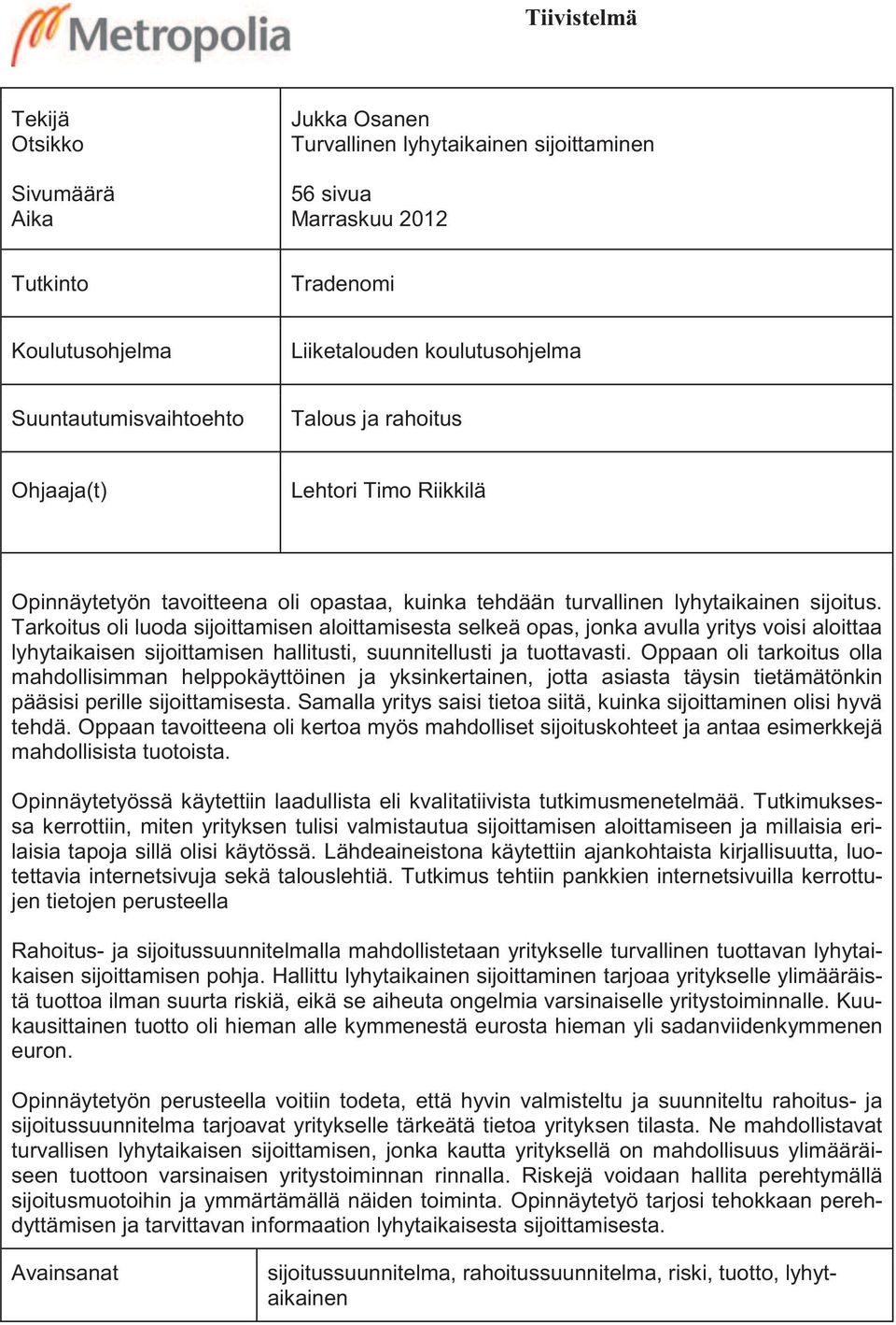 Tarkoitus oli luoda sijoittamisen aloittamisesta selkeä opas, jonka avulla yritys voisi aloittaa lyhytaikaisen sijoittamisen hallitusti, suunnitellusti ja tuottavasti.