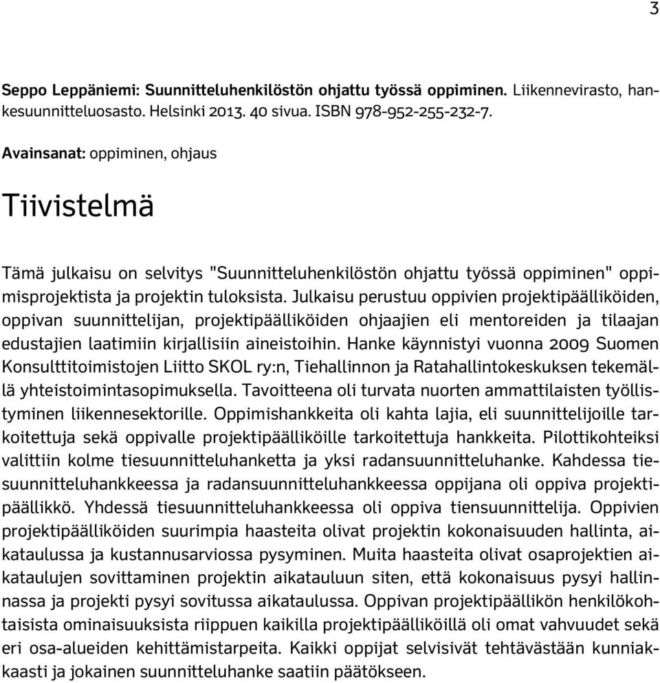 Julkaisu perustuu oppivien projektipäälliköiden, oppivan suunnittelijan, projektipäälliköiden ohjaajien eli mentoreiden ja tilaajan edustajien laatimiin kirjallisiin aineistoihin.