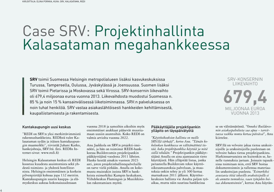 Liikevaihdosta muodostui Suomessa n. 85 % ja noin 15 % kansainvälisessä liiketoiminnassa. SRV:n palveluksessa on noin tuhat henkilöä.