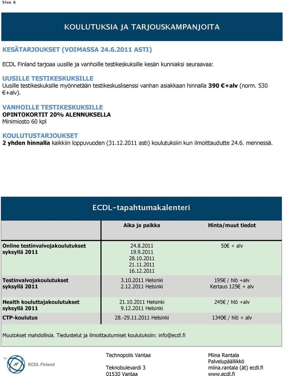 2011 ASTI) ECDL Finland tarjoaa uusille ja vanhoille testikeskuksille kesän kunniaksi seuraavaa: UUSILLE TESTIKESKUKSILLE Uusille testikeskuksille myönnetään testikeskuslisenssi vanhan asiakkaan