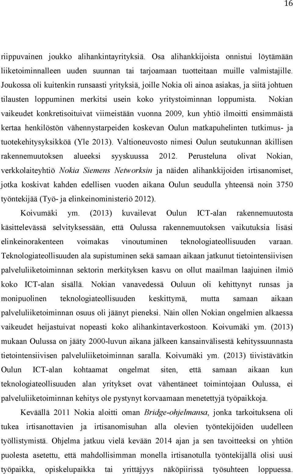 Nokian vaikeudet konkretisoituivat viimeistään vuonna 2009, kun yhtiö ilmoitti ensimmäistä kertaa henkilöstön vähennystarpeiden koskevan Oulun matkapuhelinten tutkimus- ja tuotekehitysyksikköä (Yle