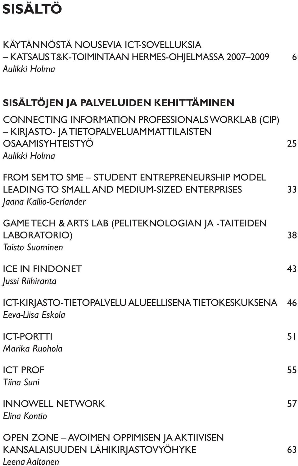 Kallio-Gerlander Game Tech & Arts LAB (PELITEKNOLOGIAN ja -taiteiden laboratorio) 38 Taisto Suominen ice in findonet 43 Jussi Riihiranta ICT-kirjasto-tietopalvelu alueellisena tietokeskuksena