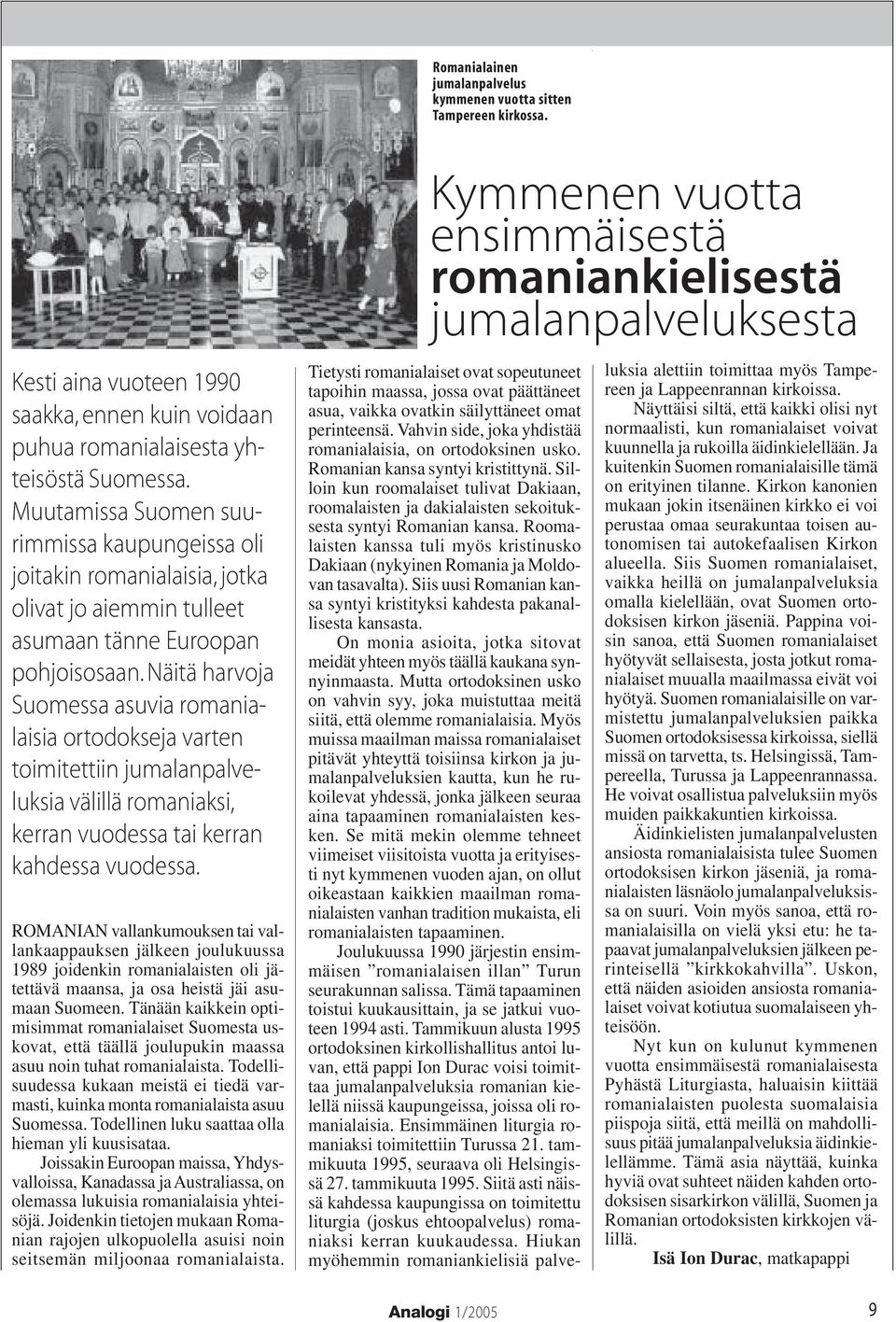 Näitä harvoja Suomessa asuvia romanialaisia ortodokseja varten toimitettiin jumalanpalveluksia välillä romaniaksi, kerran vuodessa tai kerran kahdessa vuodessa.