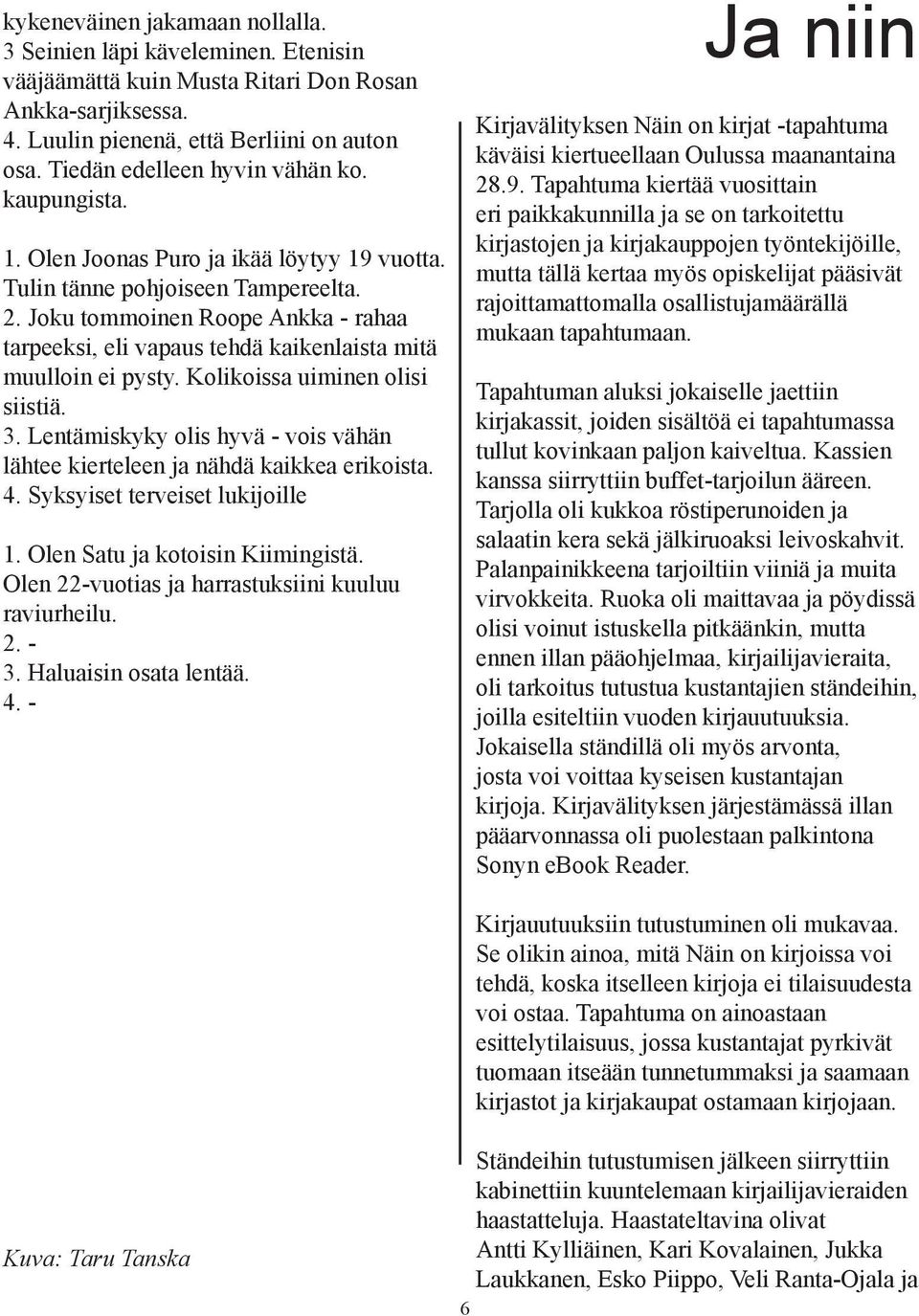 Joku tommoinen Roope Ankka - rahaa tarpeeksi, eli vapaus tehdä kaikenlaista mitä muulloin ei pysty. Kolikoissa uiminen olisi siistiä. 3.