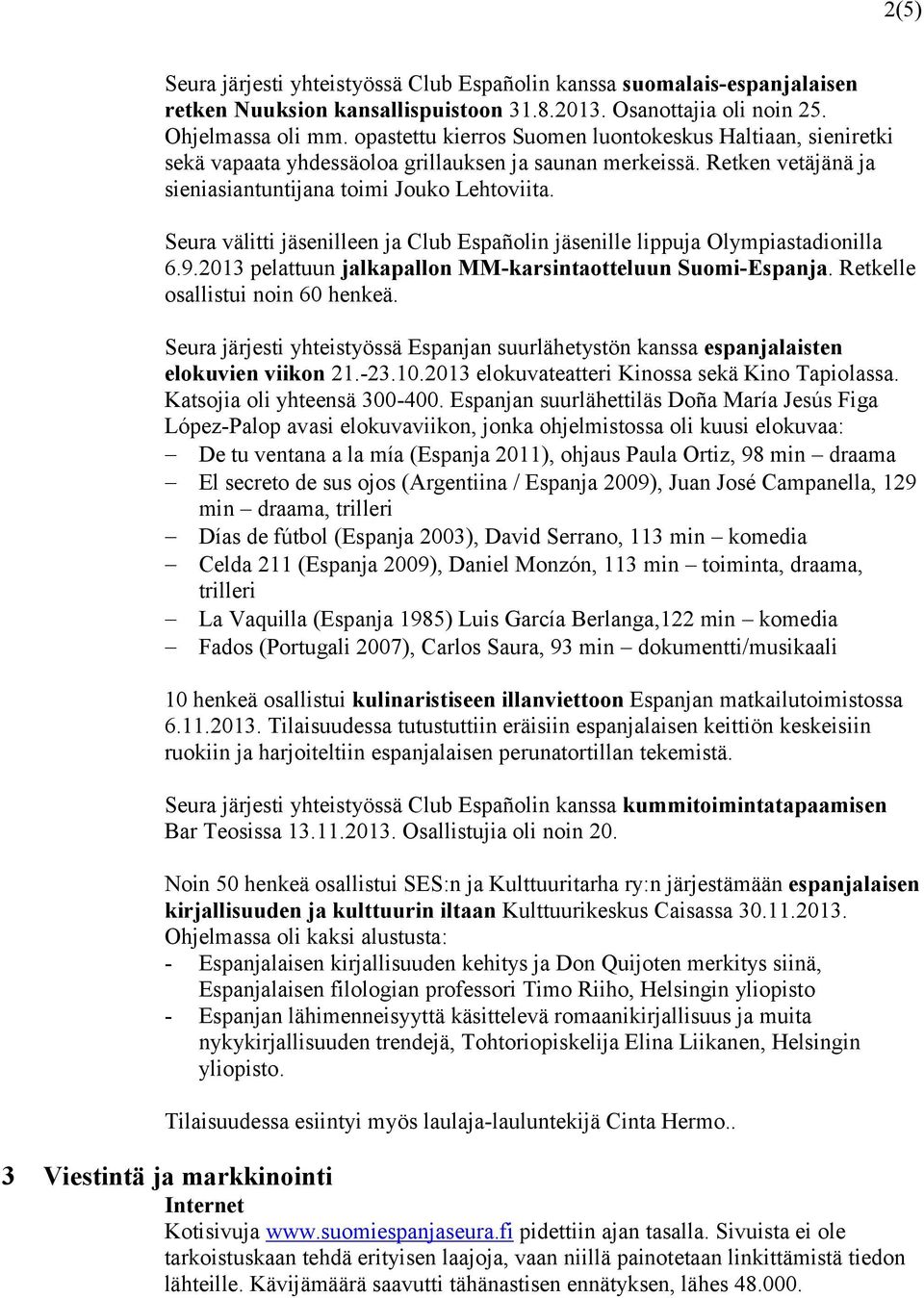 Seura välitti jäsenilleen ja Club Españolin jäsenille lippuja Olympiastadionilla 6.9.2013 pelattuun jalkapallon MM-karsintaotteluun Suomi-Espanja. Retkelle osallistui noin 60 henkeä.