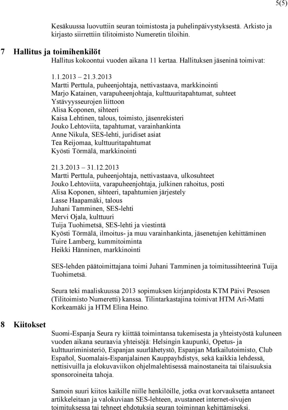 21.3.2013 Martti Perttula, puheenjohtaja, nettivastaava, markkinointi Marjo Katainen, varapuheenjohtaja, kulttuuritapahtumat, suhteet Ystävyysseurojen liittoon Alisa Koponen, sihteeri Kaisa Lehtinen,