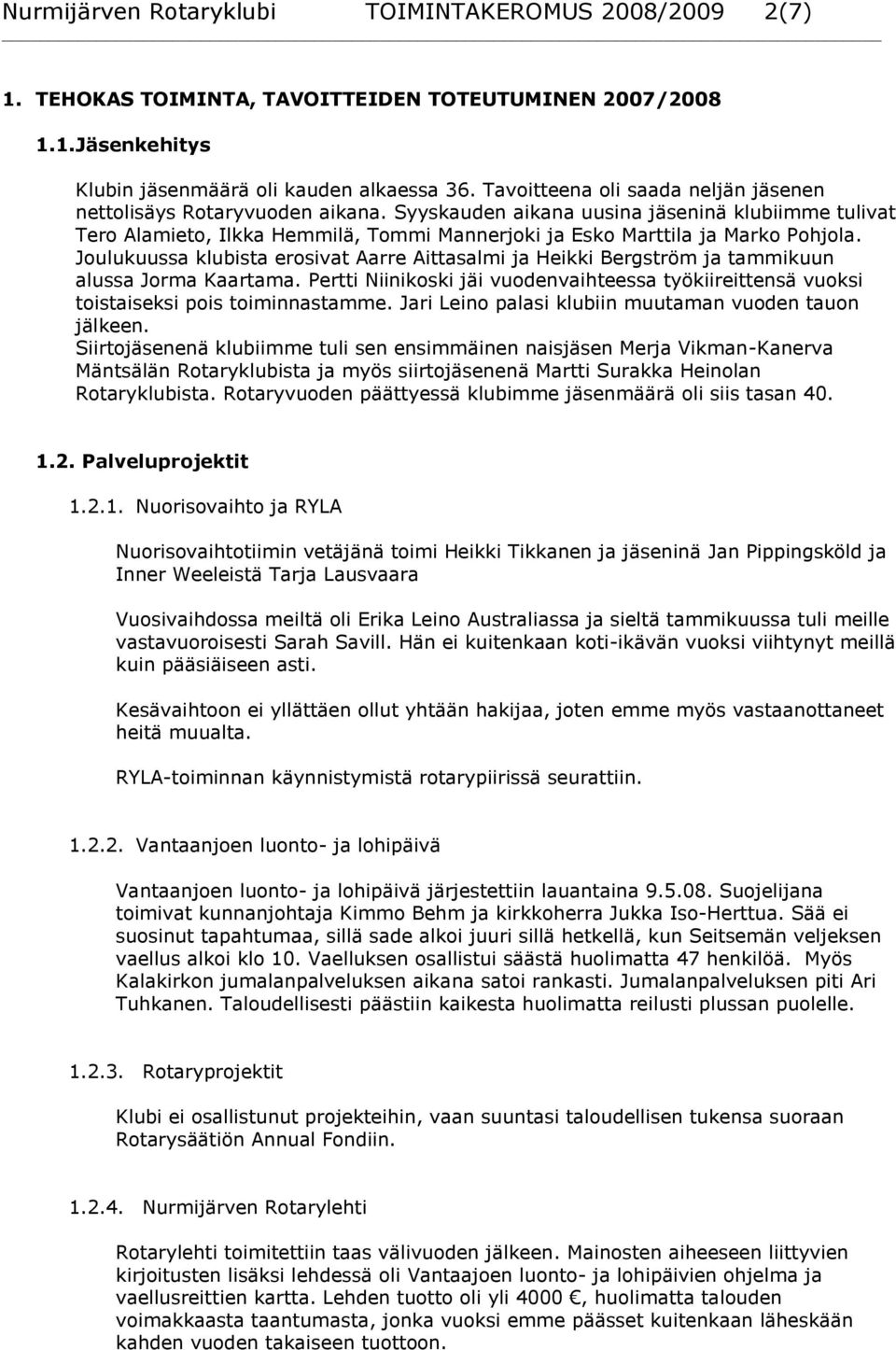 Syyskauden aikana uusina jäseninä klubiimme tulivat Tero Alamieto, Ilkka Hemmilä, Tommi Mannerjoki ja Esko Marttila ja Marko Pohjola.