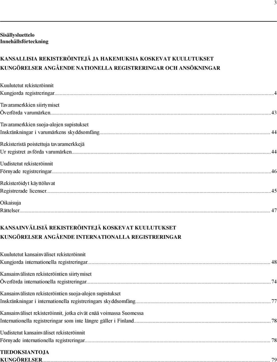 .. 44 Rekisteristä poistettuja tavaramerkkejä Ur registret avförda varumärken... 44 Uudistetut rekisteröinnit Förnyade registreringar...46 Rekisteröidyt käyttöluvat Registrerade licenser.